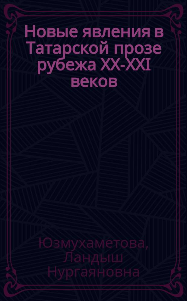 Новые явления в Татарской прозе рубежа XX-XXI веков : постмодернизм : монография
