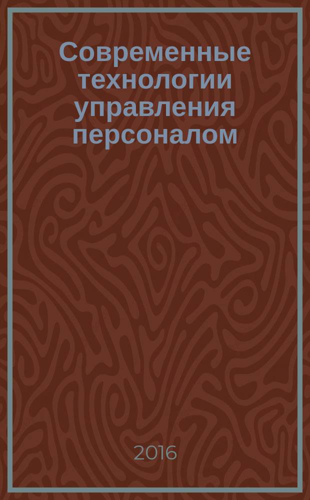 Современные технологии управления персоналом : сборник научных трудов : статьи аспирантов, соискателей, магистрантов и студентов, подготовленные в рамках проведения III межрегиональной научно-практической конференции
