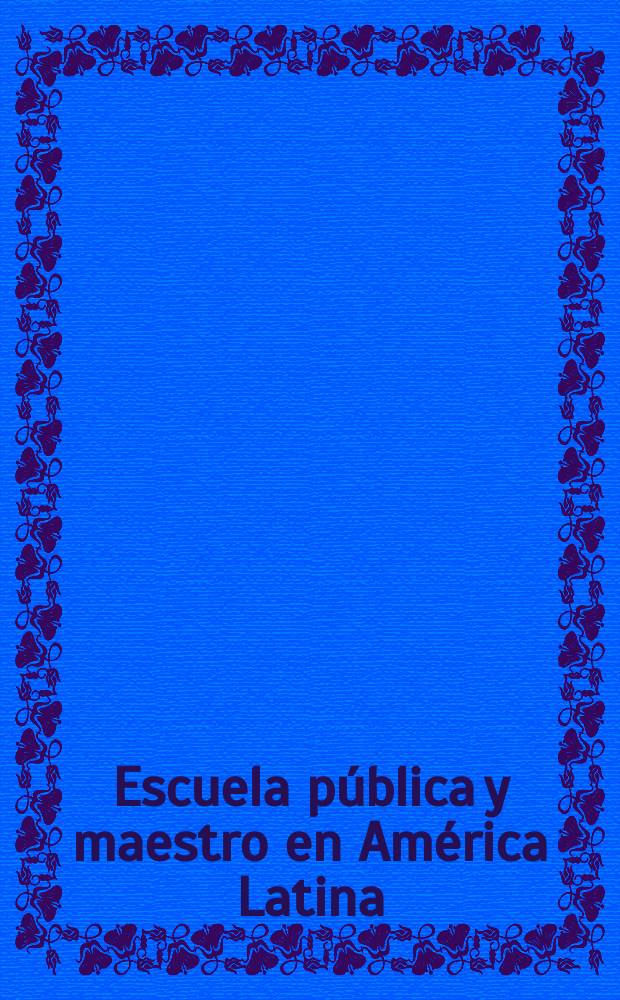 Escuela pública y maestro en América Latina : historias de un acontecimiento, siglos XVIII-XIX = Публичное школьное образование в Латинской Америке. История и события XVIII-XIX веков