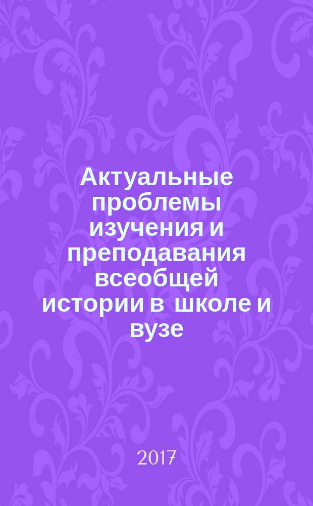 Актуальные проблемы изучения и преподавания всеобщей истории в школе и вузе : материалы международной научно-практической конференции, г. Рязань, 20-21 апреля 2016 г