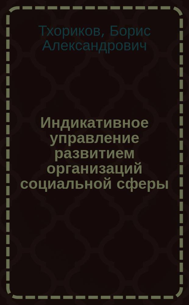 Индикативное управление развитием организаций социальной сферы: вопросы теории и практики : автореферат диссертации на соискание ученой степени доктора экономических наук : специальность 08.00.05 <Экономика и управление народным хозяйством>
