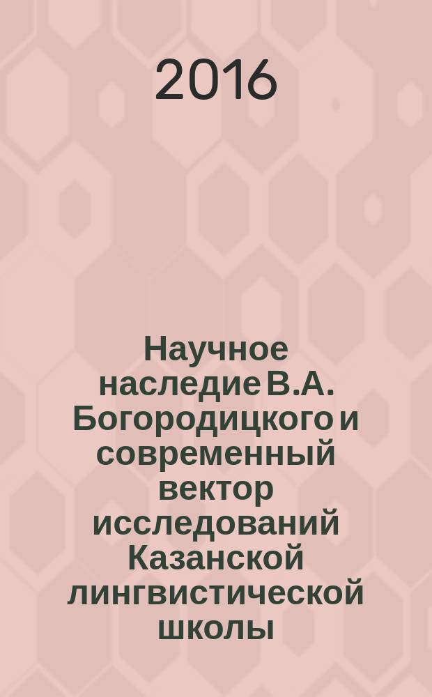 Научное наследие В.А. Богородицкого и современный вектор исследований Казанской лингвистической школы : труды и материалы международной конференции, Казань, 31 октября - 3 ноября 2016 г. [в 2 т. Т. 2