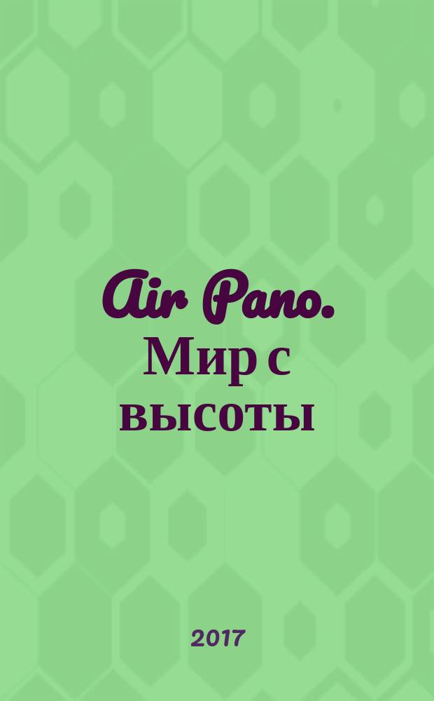 Air Pano. Мир с высоты : лучшие фотографии : фотоальбом