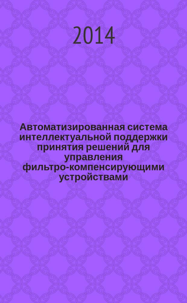 Автоматизированная система интеллектуальной поддержки принятия решений для управления фильтро-компенсирующими устройствами : автореферат диссертации на соискание ученой степени кандидата технических наук : специальность 05.13.06 <Автоматизация и управление технологическими процессами>