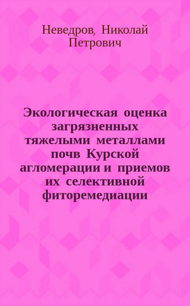 Экологическая оценка загрязненных тяжелыми металлами почв Курской агломерации и приемов их селективной фиторемедиации : автореферат диссертации на соискание ученой степени кандидата биологических наук : специальность 03.02.08 <Экология>