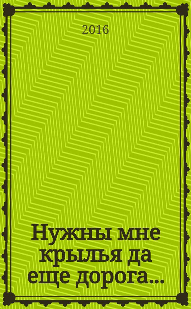 Нужны мне крылья да еще дорога... : сборник