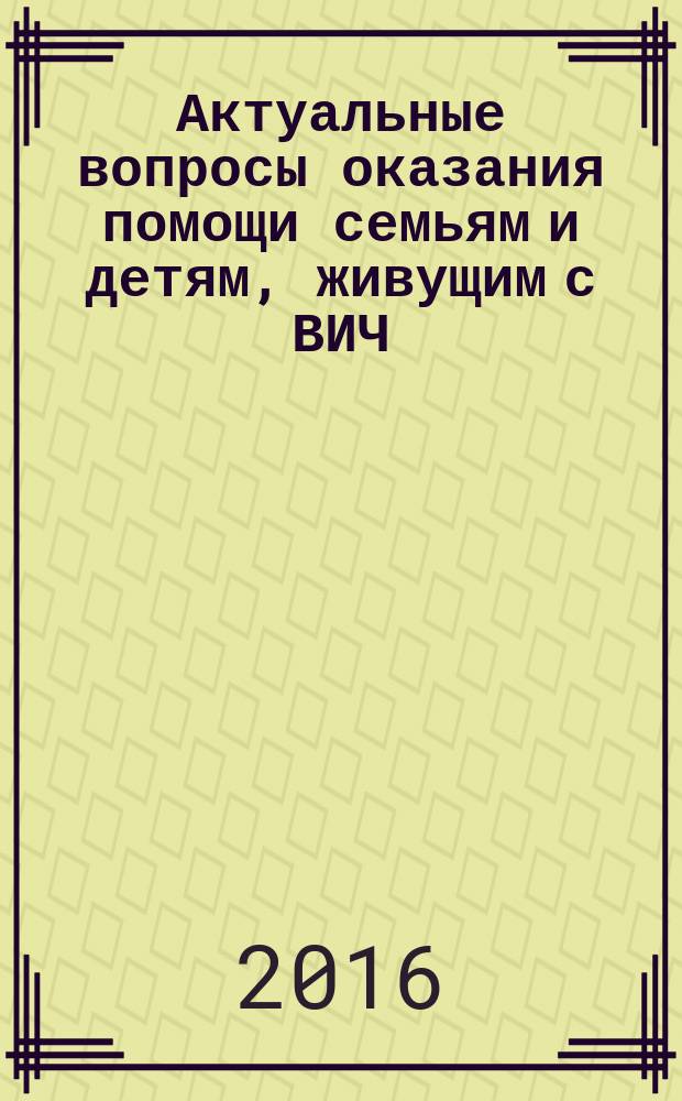 Актуальные вопросы оказания помощи семьям и детям, живущим с ВИЧ: психолого-социальный аспект и научно-методическое обеспечение : сборник материалов конференции, 25 ноября 2016 года
