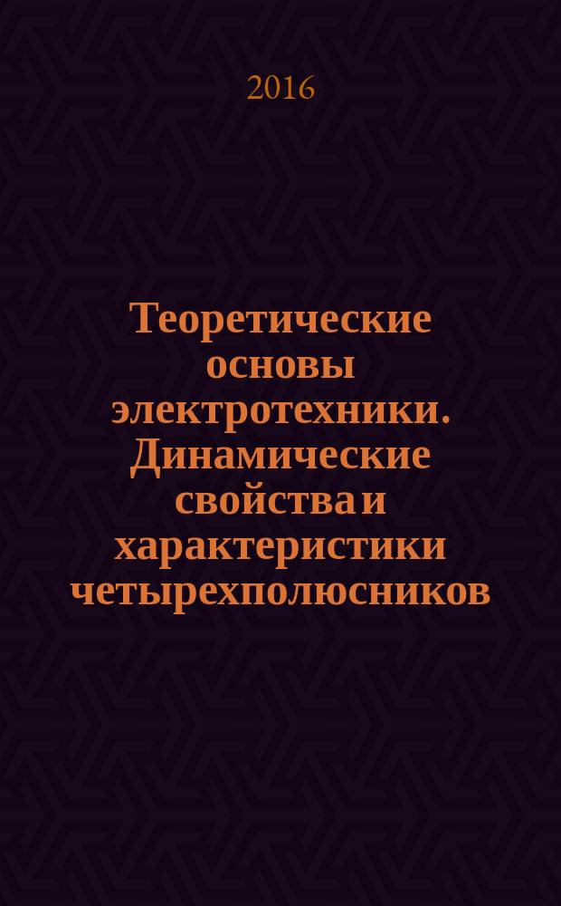 Теоретические основы электротехники. Динамические свойства и характеристики четырехполюсников : практикум для студентов бакалавриата направления подготовки 13.03.02
