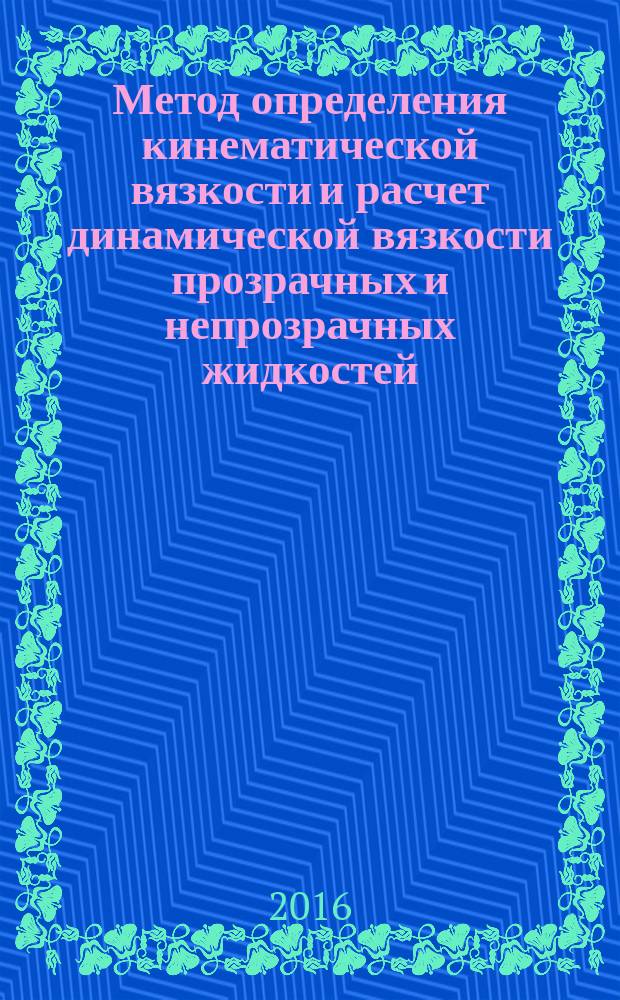 Метод определения кинематической вязкости и расчет динамической вязкости прозрачных и непрозрачных жидкостей = Method for determination of kinematic viscosity and calculation of dynamic viscosity of transparent and opaque liquids : ГОСТ 33768-2015
