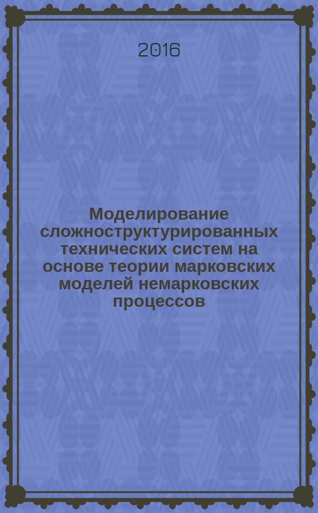 Моделирование сложноструктурированных технических систем на основе теории марковских моделей немарковских процессов : автореферат дис. на соиск. уч. степ. доктора технических наук : специальность 05.13.18 <математич. моделирование>