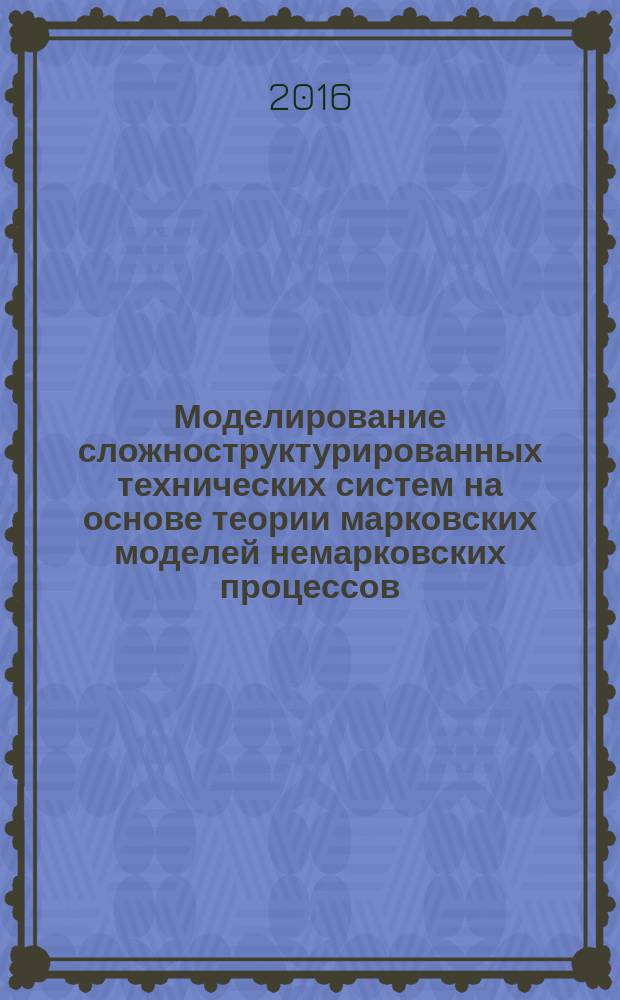 Моделирование сложноструктурированных технических систем на основе теории марковских моделей немарковских процессов : автореферат дис. на соиск. уч. степ. доктора технических наук : специальность 05.13.18 <математич. моделирование>