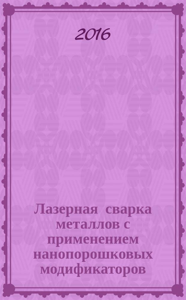 Лазерная сварка металлов с применением нанопорошковых модификаторов : учебное пособие