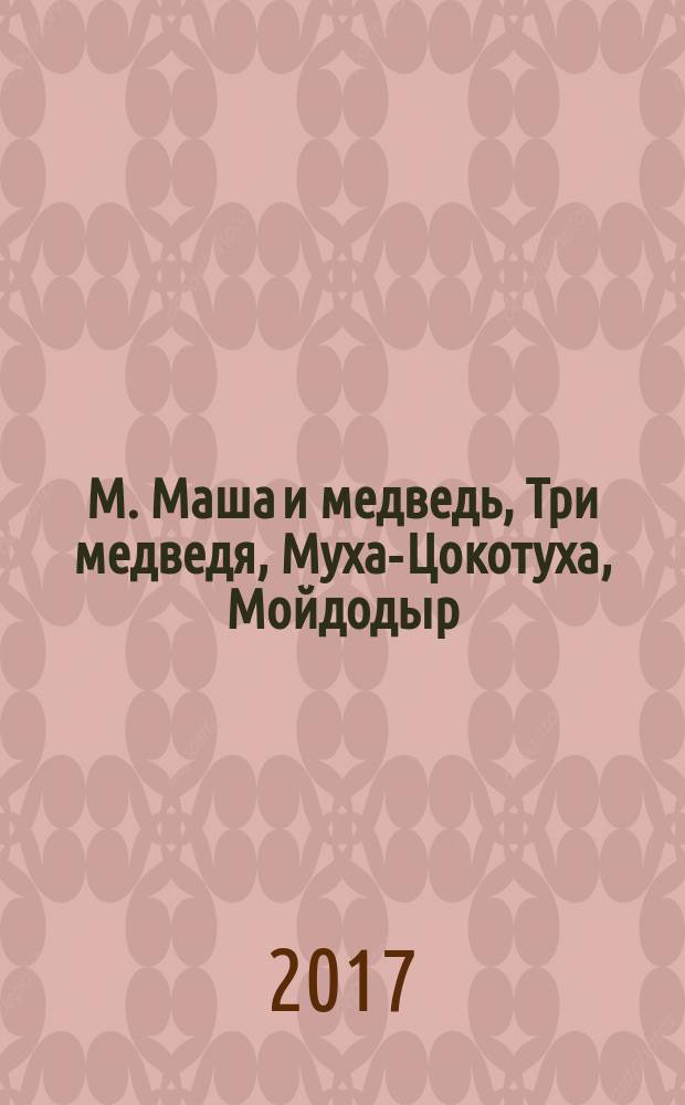 М. Маша и медведь, Три медведя, Муха-Цокотуха, Мойдодыр : рабочая тетрадь : для детей дошкольного и младшего школьного возраста : 0+