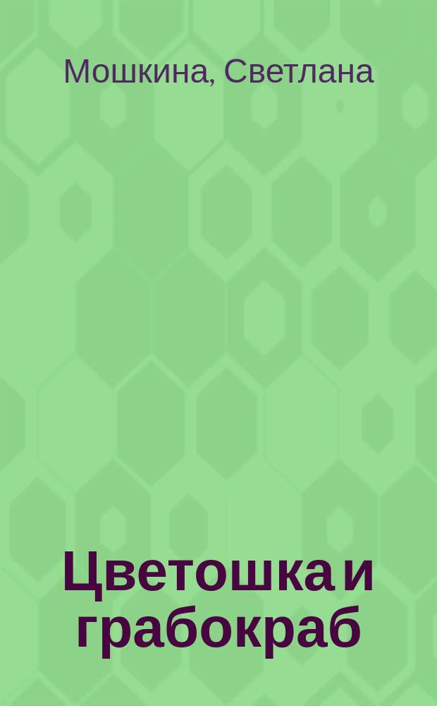 Цветошка и грабокраб : сказка : для детей младшего школьного возраста