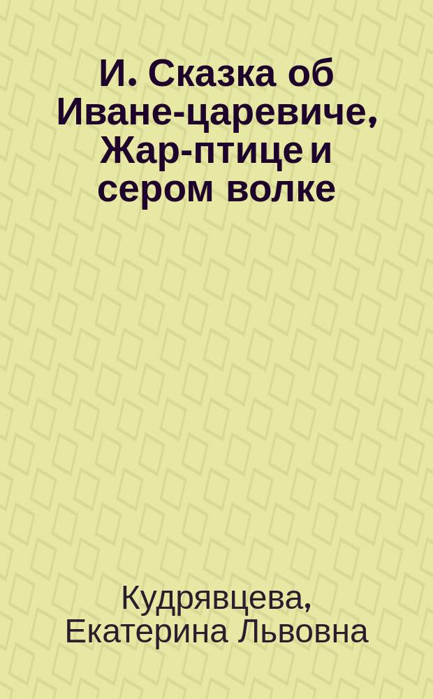 И. Сказка об Иване-царевиче, Жар-птице и сером волке : рабочая тетрадь : для детей младшего школьного возраста : 6+
