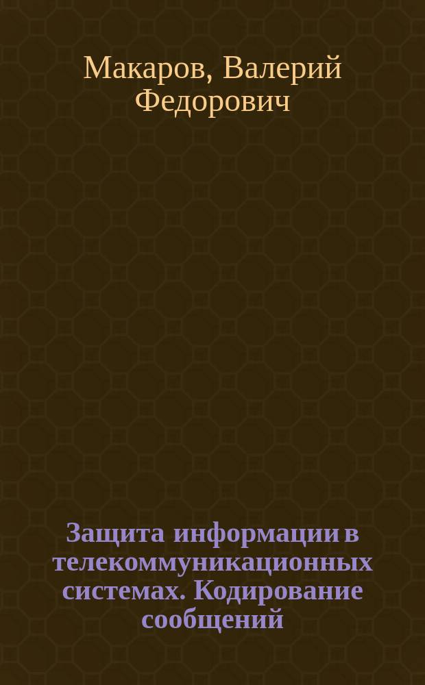 Защита информации в телекоммуникационных системах. Кодирование сообщений : учебное пособие