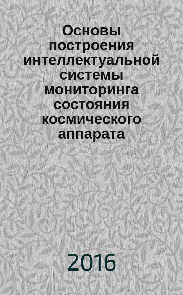 Основы построения интеллектуальной системы мониторинга состояния космического аппарата : учебное пособие