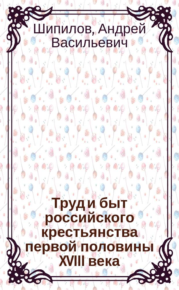 Труд и быт российского крестьянства первой половины XVIII века : монография