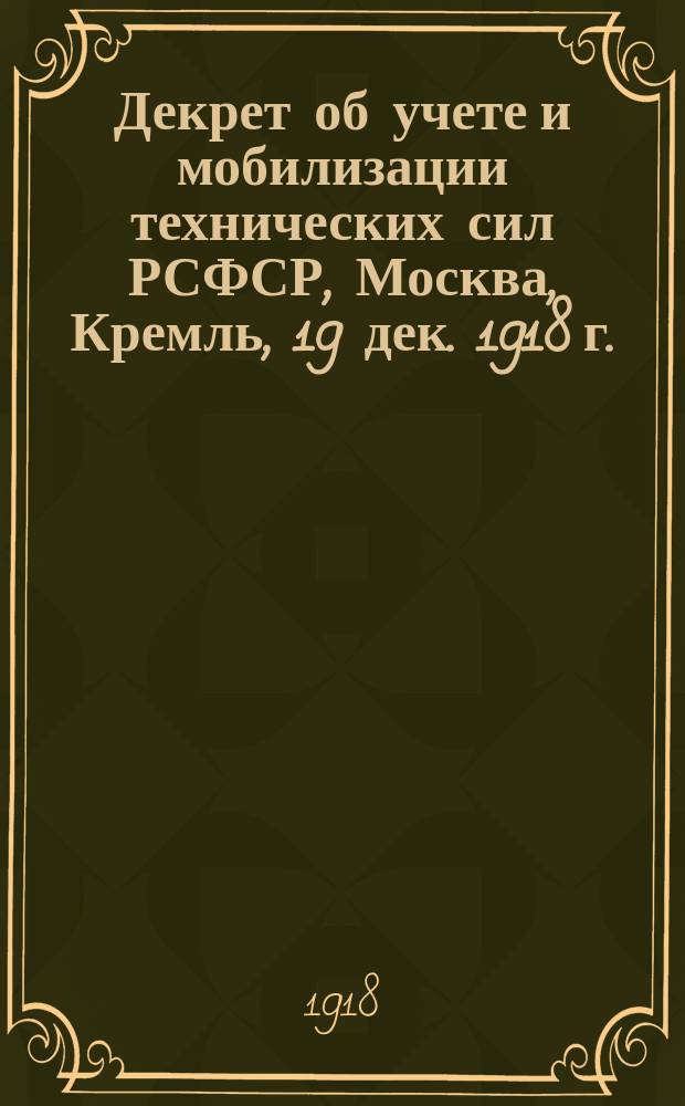 Декрет об учете и мобилизации технических сил РСФСР, Москва, Кремль, 19 дек. 1918 г. : листовка
