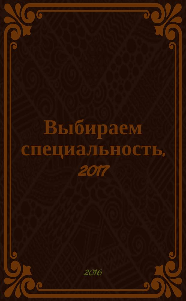 Выбираем специальность, 2017 : справочник : 12+