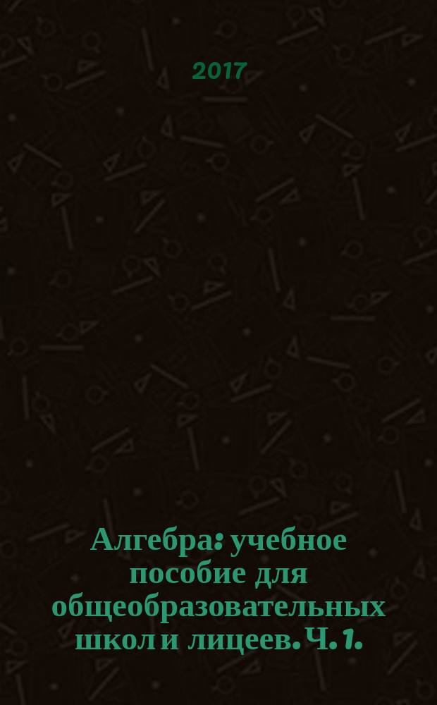 Алгебра : учебное пособие для общеобразовательных школ и лицеев. Ч. 1.