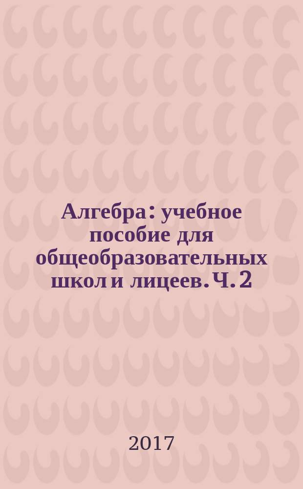 Алгебра : учебное пособие для общеобразовательных школ и лицеев. Ч. 2