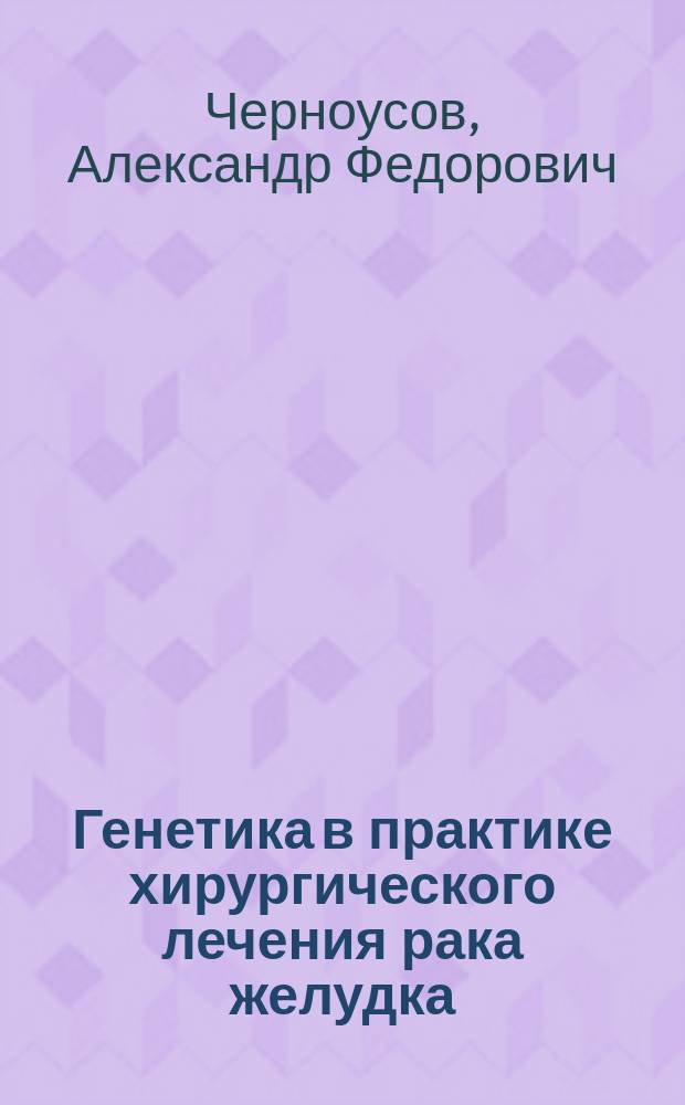 Генетика в практике хирургического лечения рака желудка : монография
