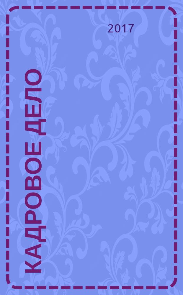 Кадровое дело : Практ. журн. по кадровой работе. 2017, № 1 (169) (с указ. за 2016)