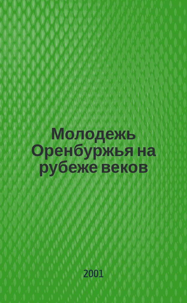 Молодежь Оренбуржья на рубеже веков : (ежегодный доклад о положении молодежи Оренбургской области 2000-го года)