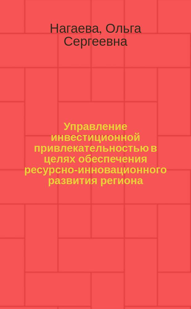 Управление инвестиционной привлекательностью в целях обеспечения ресурсно-инновационного развития региона : монография
