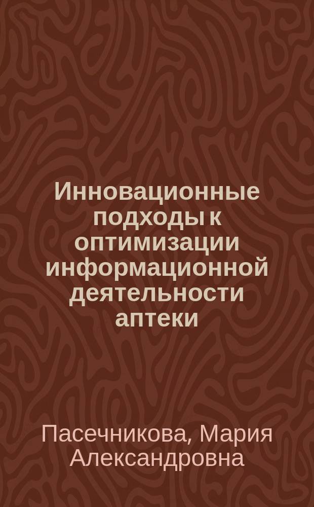 Инновационные подходы к оптимизации информационной деятельности аптеки : автореферат дис. на соиск. уч. степ. кандидата фармацевтических наук : специальность 14.04.03 <организация фарм. дела>