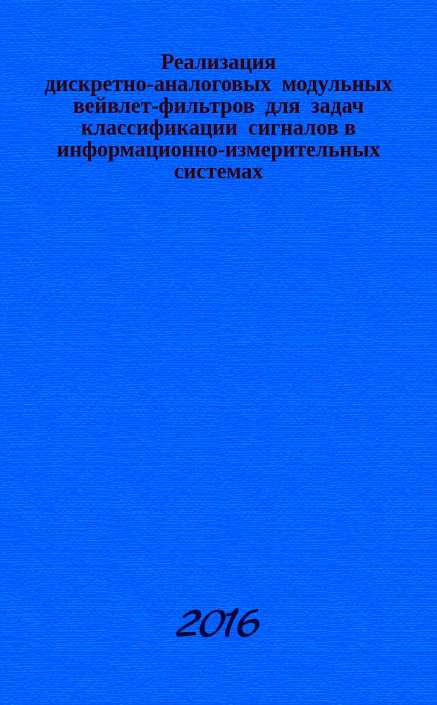Реализация дискретно-аналоговых модульных вейвлет-фильтров для задач классификации сигналов в информационно-измерительных системах : автореферат дис. на соиск. уч. степ. кандидата технических наук : специальность 05.11.16 <Информационно-измерительные и управляющие системы>