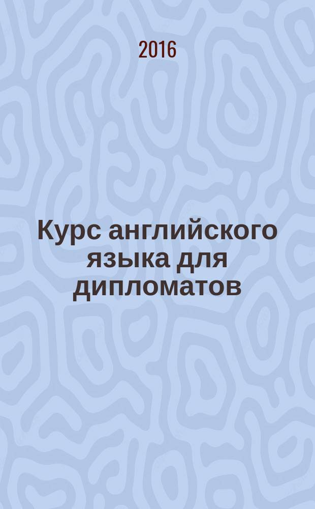 Курс английского языка для дипломатов : учебное пособие для направления подготовки 41.03.05 "Международные отношения" очной и очно-заочной (вечерней) форм обучения