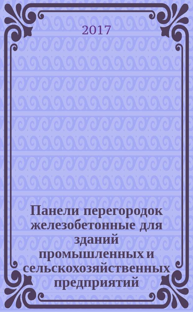 Панели перегородок железобетонные для зданий промышленных и сельскохозяйственных предприятий = Reinforced concrete panels for partitions in industrial and agricultural buildings. Specifications : технические условия : ГОСТ 25098-2016