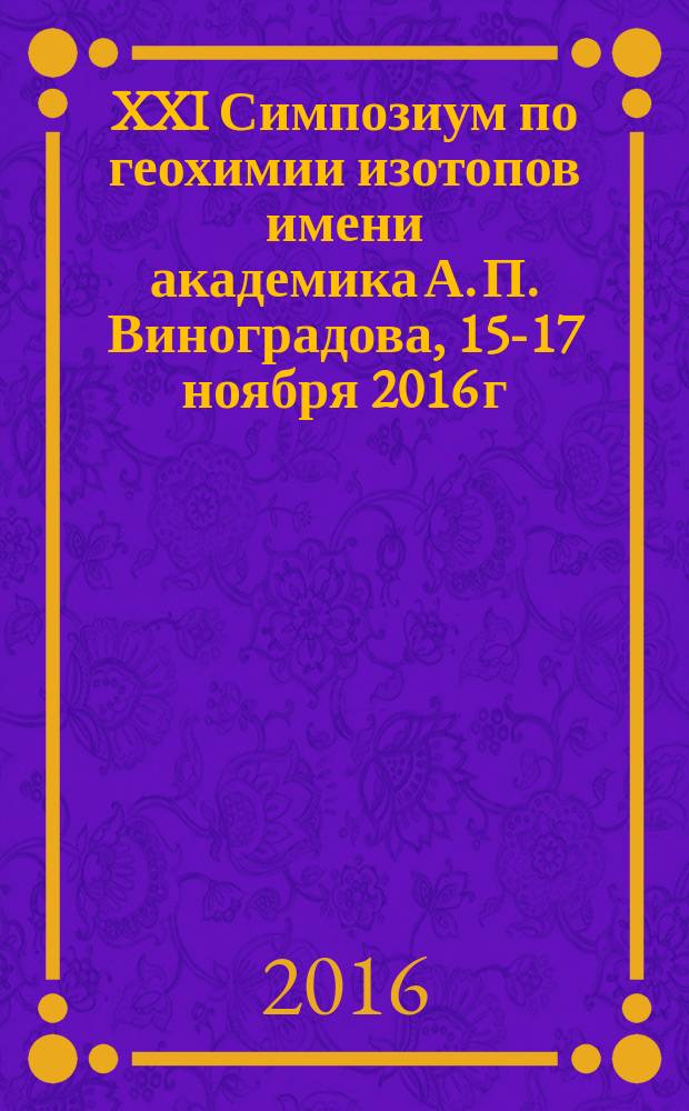 XXI Симпозиум по геохимии изотопов имени академика А. П. Виноградова, 15-17 ноября 2016 г. : тезисы докладов