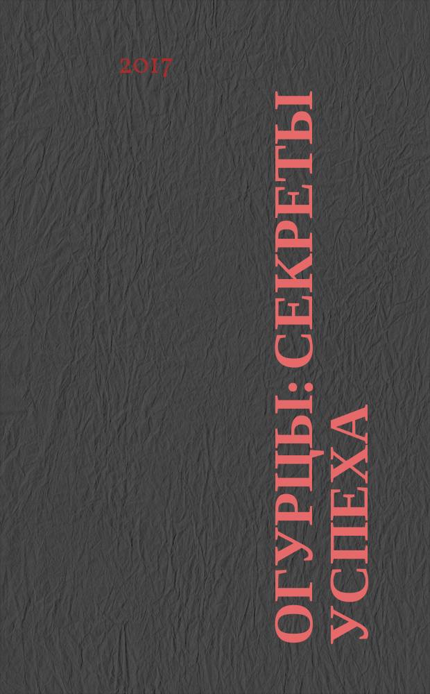 Огурцы : секреты успеха