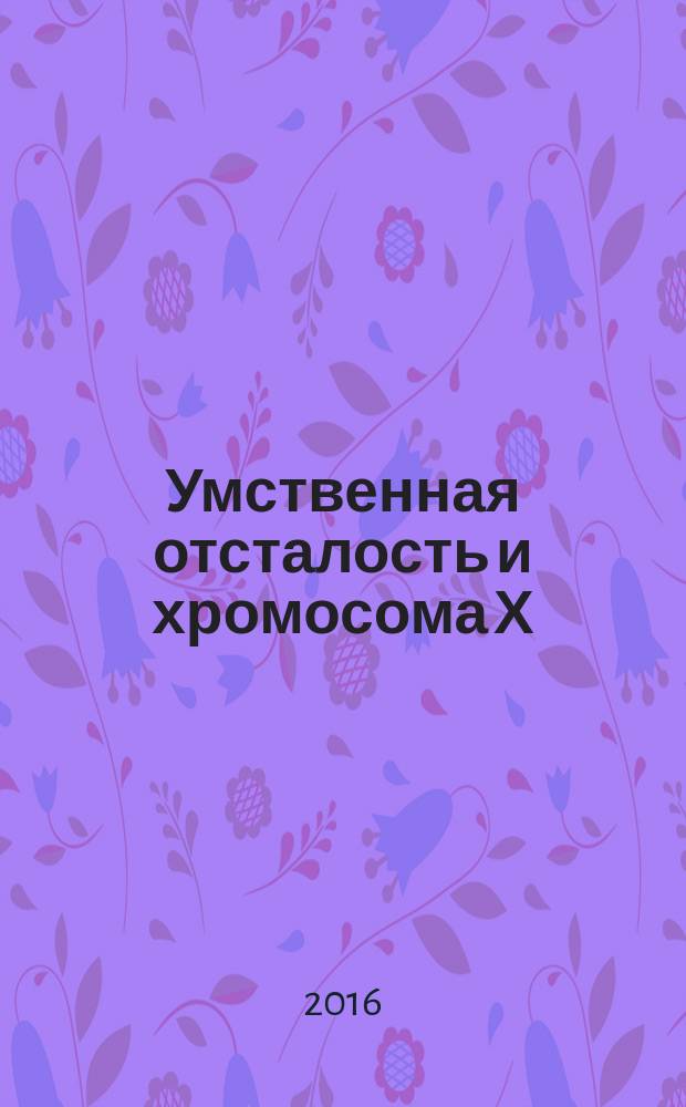 Умственная отсталость и хромосома Х : монография