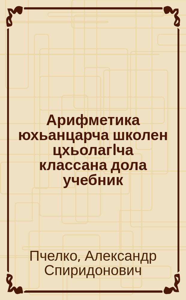 Арифметика юхьанцарча школен цхьолагIча классана дола учебник = Арифметика для 1-го класса начальной школы