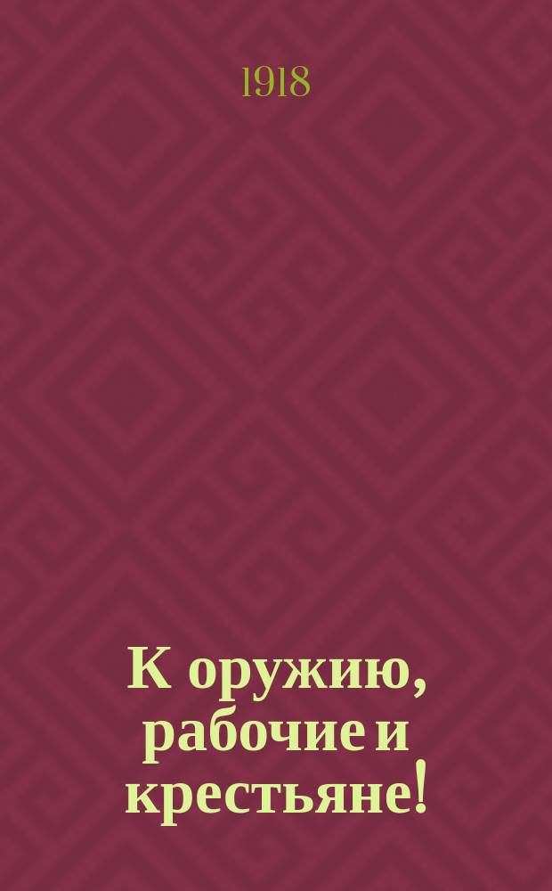 К оружию, рабочие и крестьяне! : листовка
