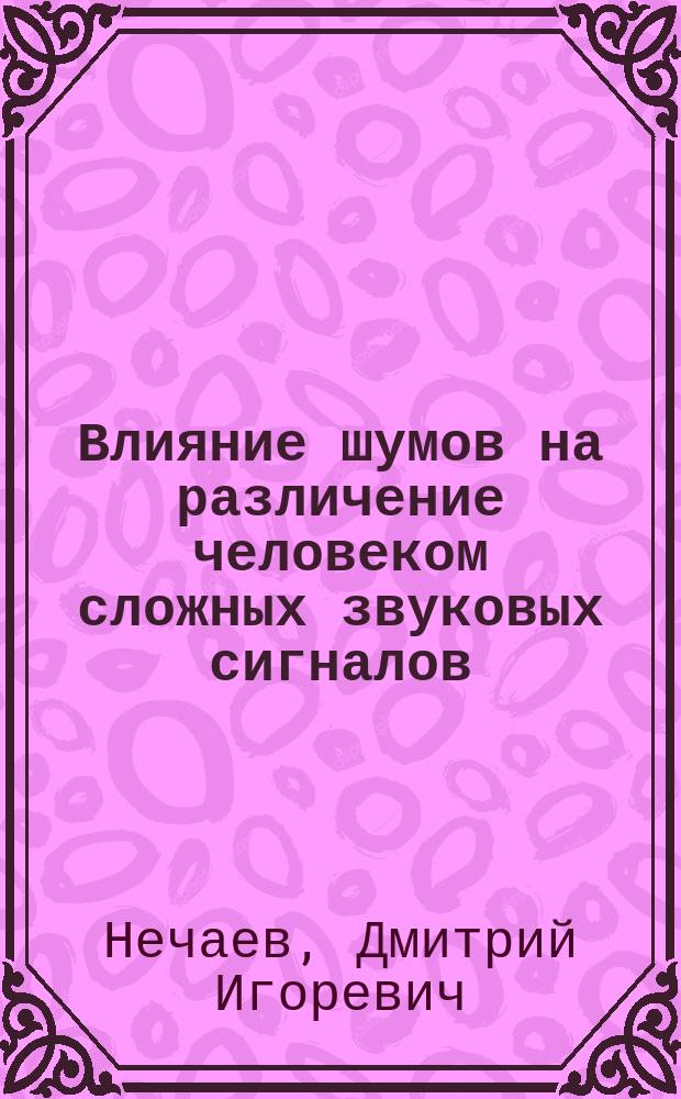 Влияние шумов на различение человеком сложных звуковых сигналов : автореферат дис. на соиск. уч. степ. кандидата биологических наук : специальность 03.03.06 <нейробиология>