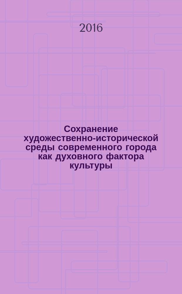 Сохранение художественно-исторической среды современного города как духовного фактора культуры : материалы II Международной научно-практической конференции, Казань, 16-18 ноября 2016 г. в рамках V Международного научно-практического форума