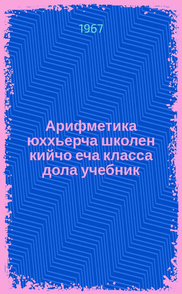 Арифметика юххьерча школен кийчо еча класса дола учебник = Арифметика для подготовительного класса начальной школы