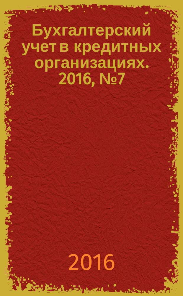 Бухгалтерский учет в кредитных организациях. 2016, № 7 (217)