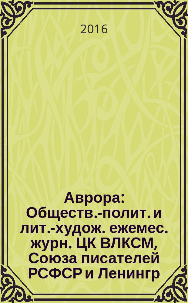 Аврора : Обществ.-полит. и лит.-худож. ежемес. журн. ЦК ВЛКСМ, Союза писателей РСФСР и Ленингр. писательской организации. 2016, № 6