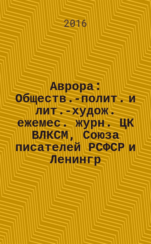 Аврора : Обществ.-полит. и лит.-худож. ежемес. журн. ЦК ВЛКСМ, Союза писателей РСФСР и Ленингр. писательской организации. 2016, № 5