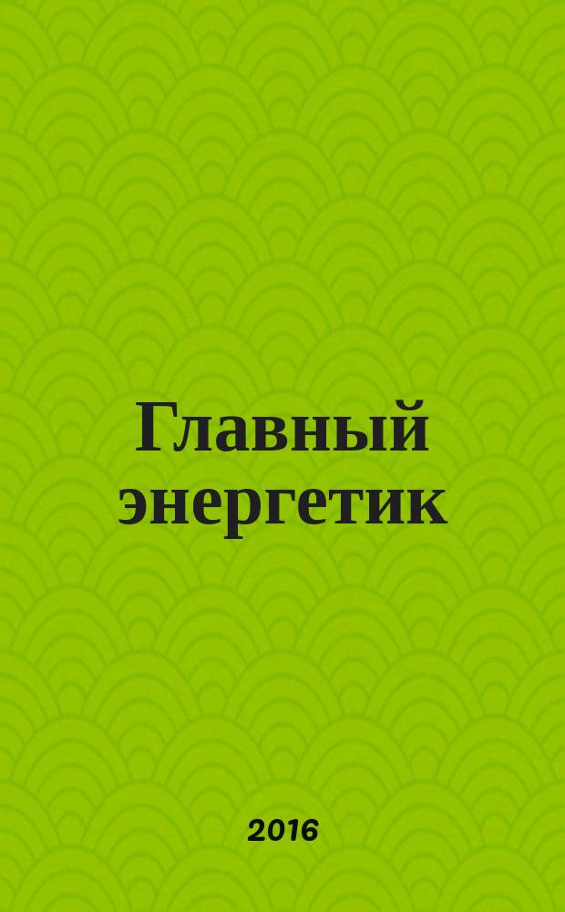 Главный энергетик : Произв.-техн. журн. 2016, № 11 (162)