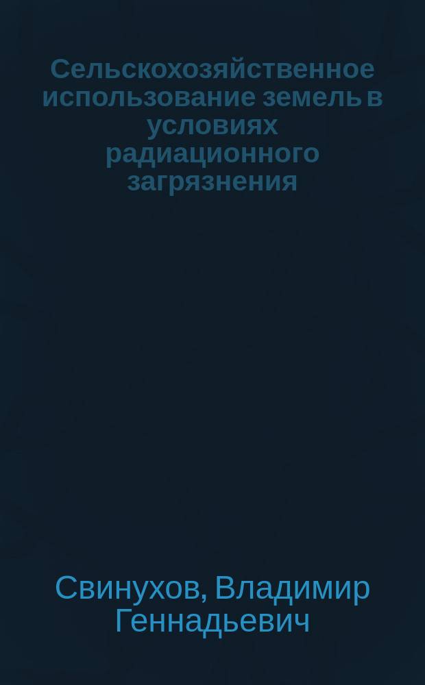 Сельскохозяйственное использование земель в условиях радиационного загрязнения : монография