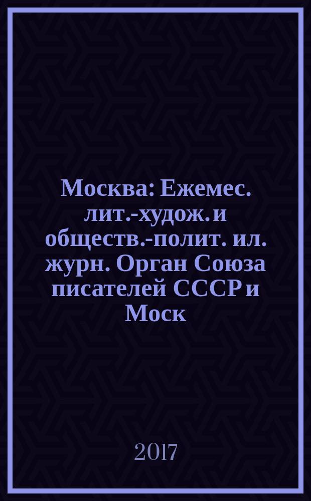 Москва : Ежемес. лит.-худож. и обществ.-полит. ил. журн. Орган Союза писателей СССР и Моск. отд. СП СССР. 2017, № 1
