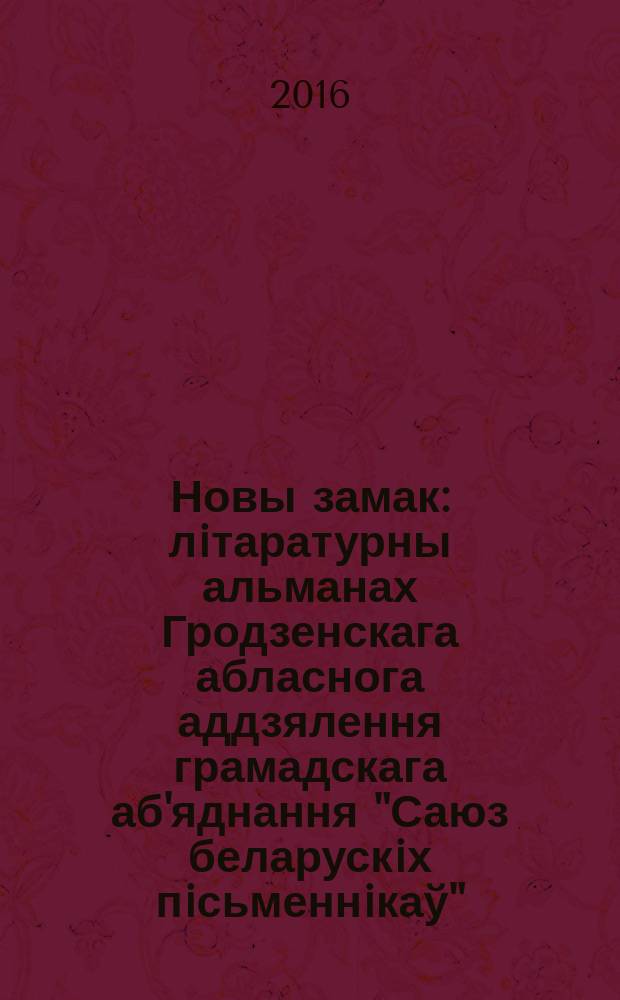 Новы замак : лiтаратурны альманах Гродзенскага абласнога аддзялення грамадскага аб'яднання "Саюз беларускiх пiсьменнiкаў". Гродна. Вып. 4 : 2015