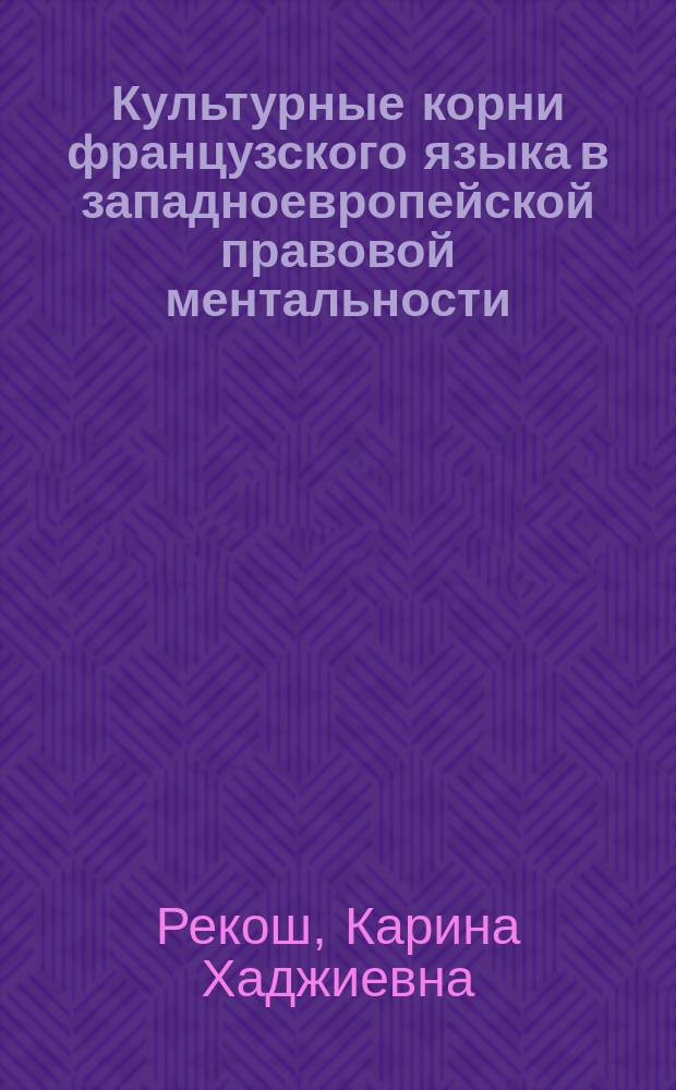 Культурные корни французского языка в западноевропейской правовой ментальности : монография